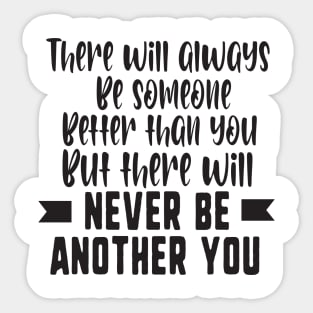 There will always be someone better than you but there will never be another you Sticker